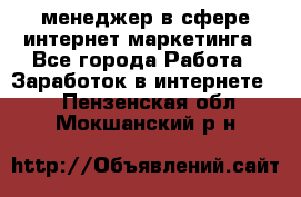 менеджер в сфере интернет-маркетинга - Все города Работа » Заработок в интернете   . Пензенская обл.,Мокшанский р-н